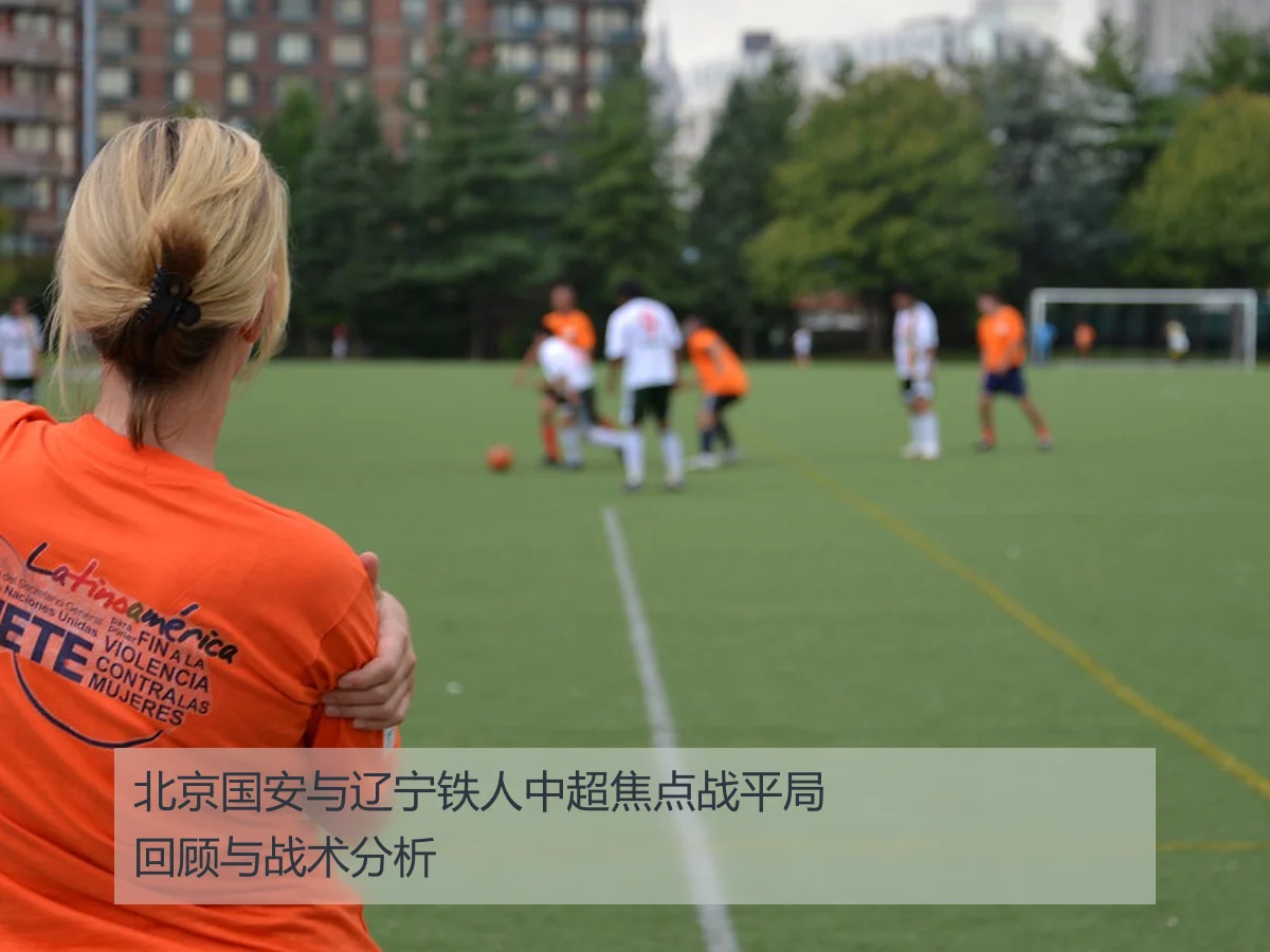 北京国安与辽宁铁人中超焦点战平局回顾与战术分析
