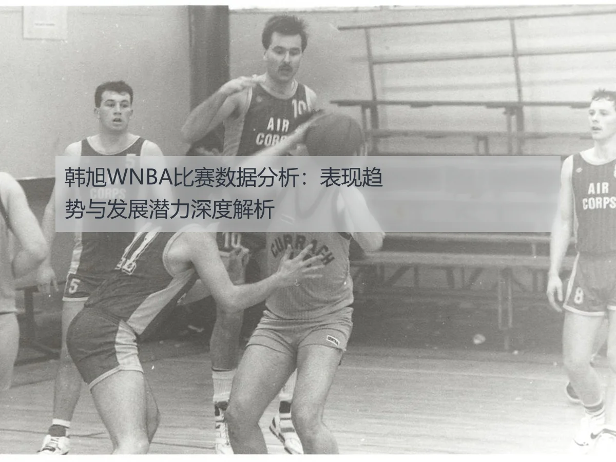 韩旭WNBA比赛数据分析：表现趋势与发展潜力深度解析